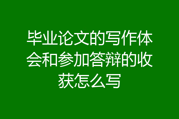 毕业论文的写作体会和参加答辩的收获怎么写