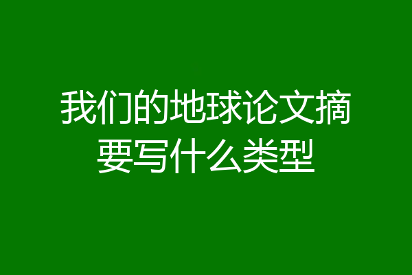 我们的地球论文摘要写什么类型