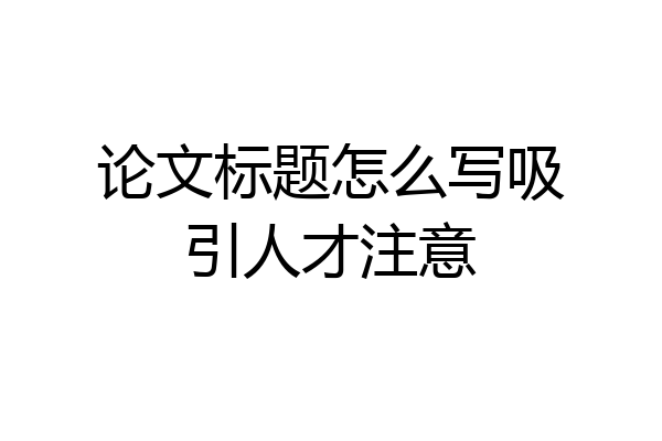 论文标题怎么写吸引人才注意