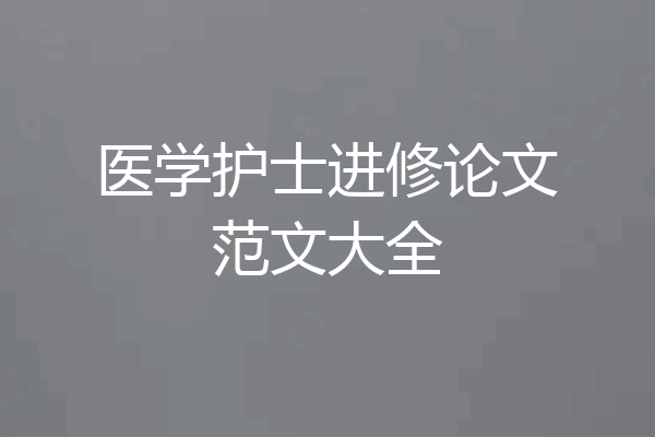 医学护士进修论文范文大全