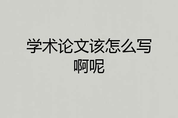 学术论文该怎么写啊呢