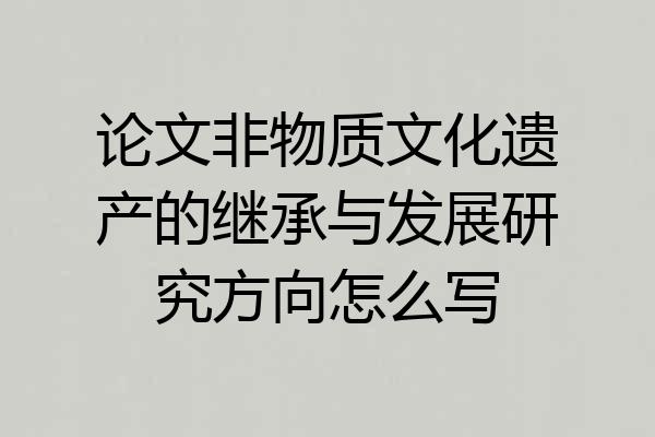 论文非物质文化遗产的继承与发展研究方向怎么写