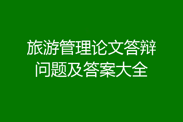 旅游管理论文答辩问题及答案大全