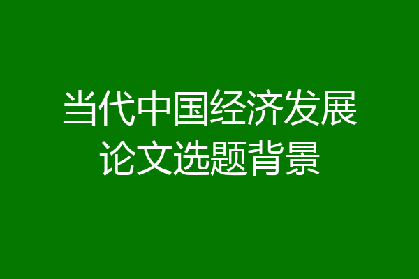 当代中国经济发展论文选题背景