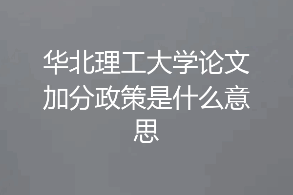 华北理工大学论文加分政策是什么意思