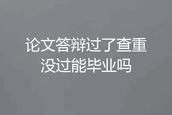 论文答辩过了查重没过能毕业吗