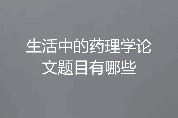 生活中的药理学论文题目有哪些