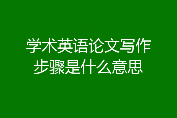学术英语论文写作步骤是什么意思