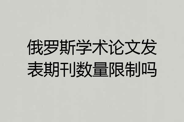 俄罗斯学术论文发表期刊数量限制吗