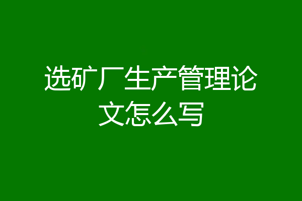 选矿厂生产管理论文怎么写