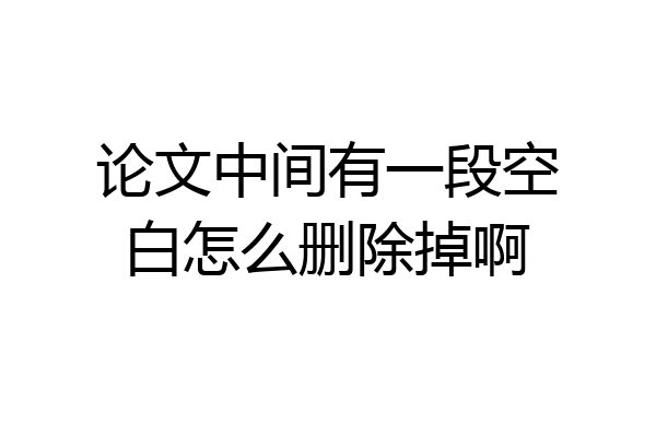 论文中间有一段空白怎么删除掉啊