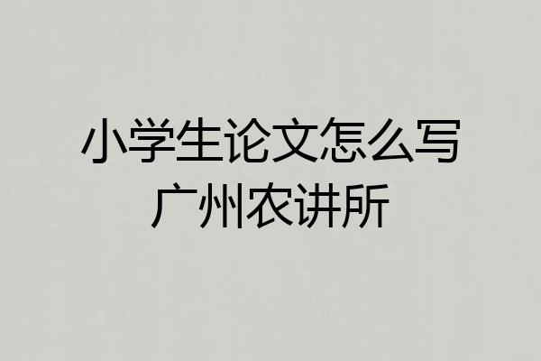 小学生论文怎么写广州农讲所