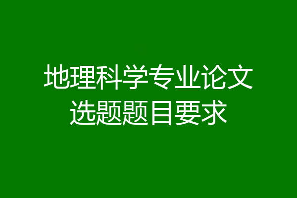 地理科学专业论文选题题目要求