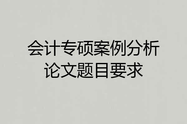 会计专硕案例分析论文题目要求