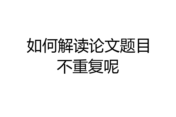 如何解读论文题目不重复呢