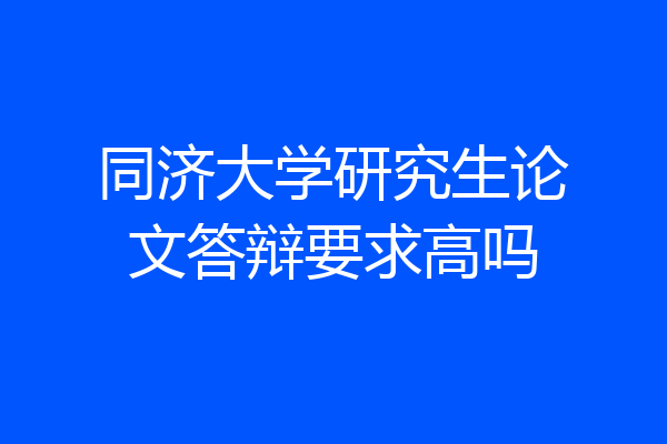 同济大学研究生论文答辩要求高吗