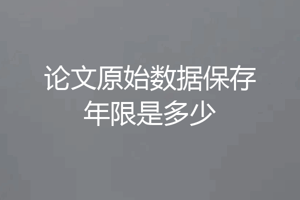 论文原始数据保存年限是多少