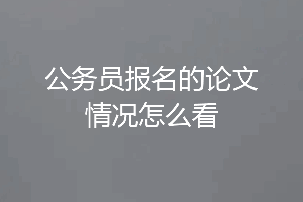 公务员报名的论文情况怎么看