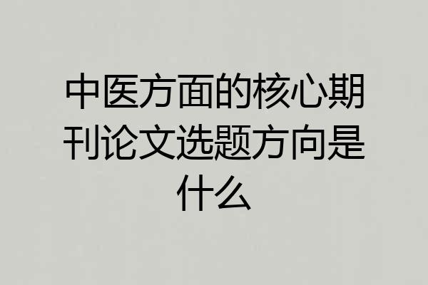 中医方面的核心期刊论文选题方向是什么