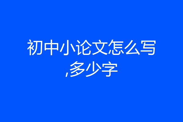 初中小论文怎么写,多少字