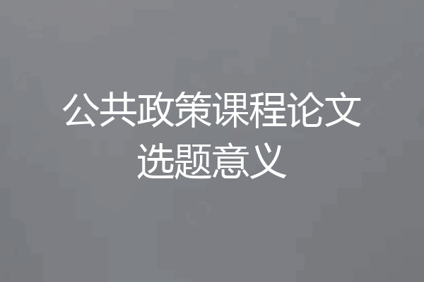 公共政策课程论文选题意义