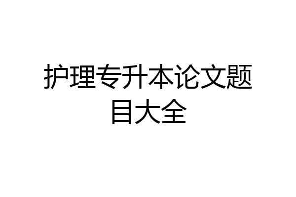 护理专升本论文题目大全