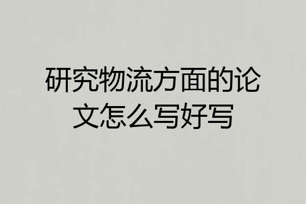 研究物流方面的论文怎么写好写