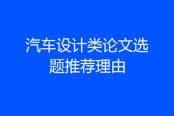 汽车设计类论文选题推荐理由