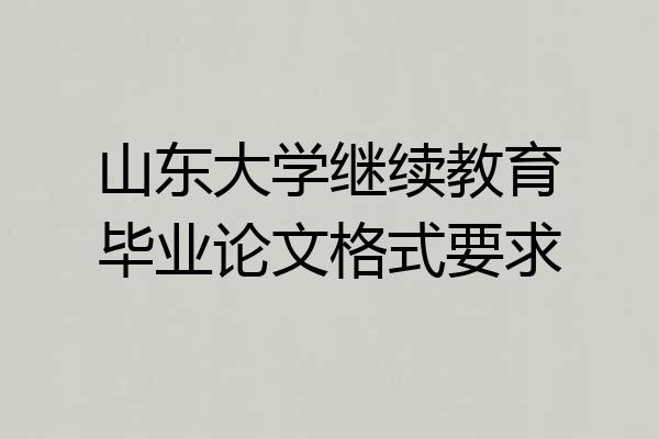山东大学继续教育毕业论文格式要求