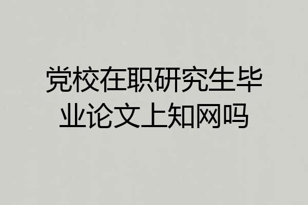 党校在职研究生毕业论文上知网吗