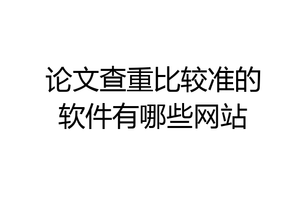 论文查重比较准的软件有哪些网站