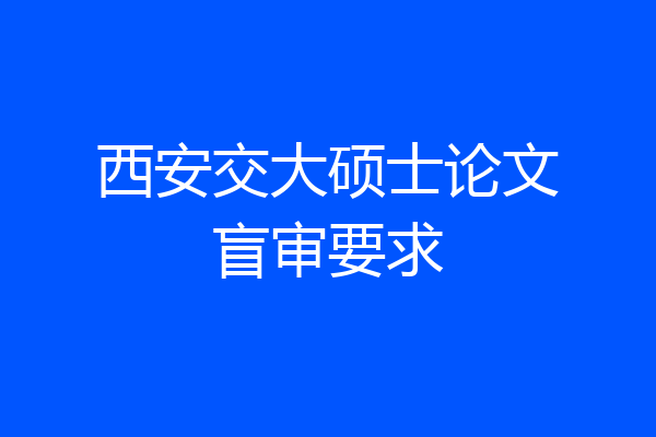 西安交大硕士论文盲审要求