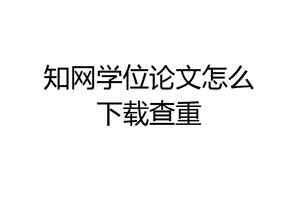 知网学位论文怎么下载查重