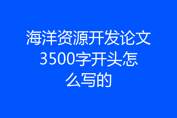 海洋资源开发论文3500字开头怎么写的