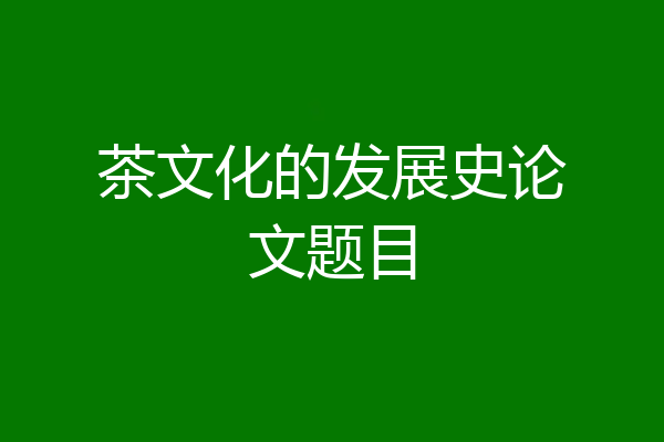 茶文化的发展史论文题目