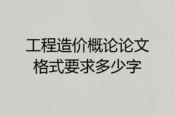 工程造价概论论文格式要求多少字