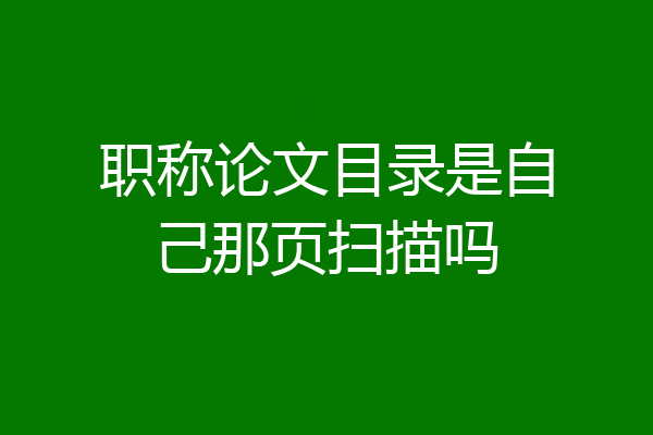 职称论文目录是自己那页扫描吗