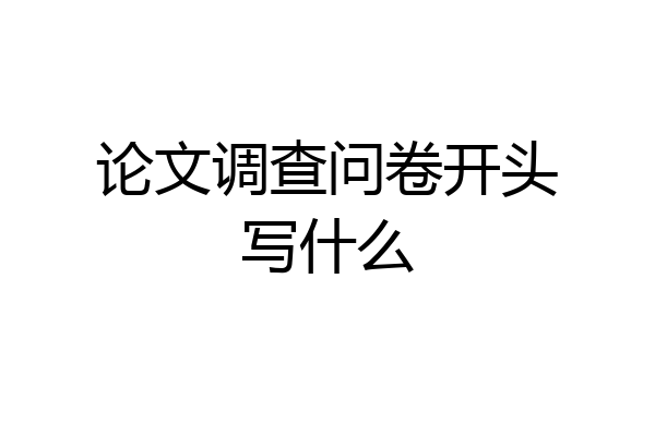 论文调查问卷开头写什么
