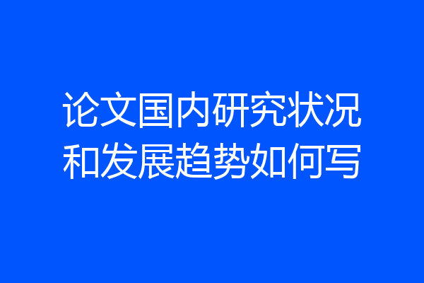 论文国内研究状况和发展趋势如何写