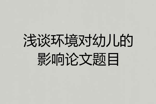 浅谈环境对幼儿的影响论文题目