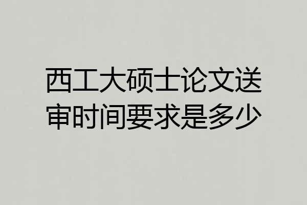 西工大硕士论文送审时间要求是多少