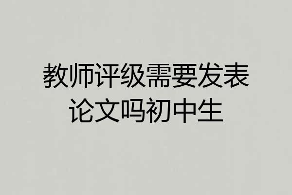教师评级需要发表论文吗初中生