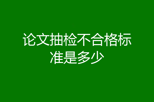 论文抽检不合格标准是多少