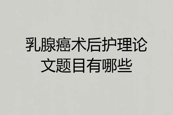 乳腺癌术后护理论文题目有哪些