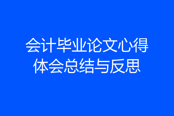 会计毕业论文心得体会总结与反思