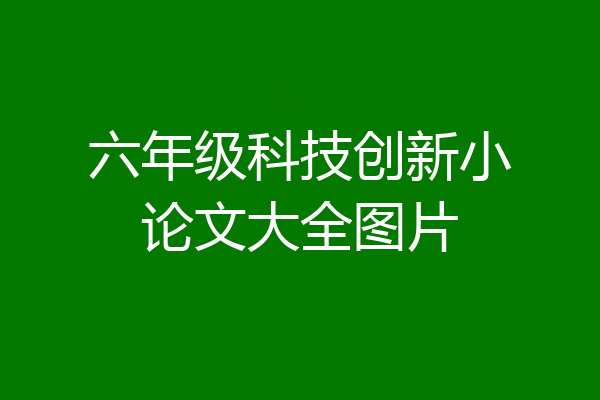 六年级科技创新小论文大全图片
