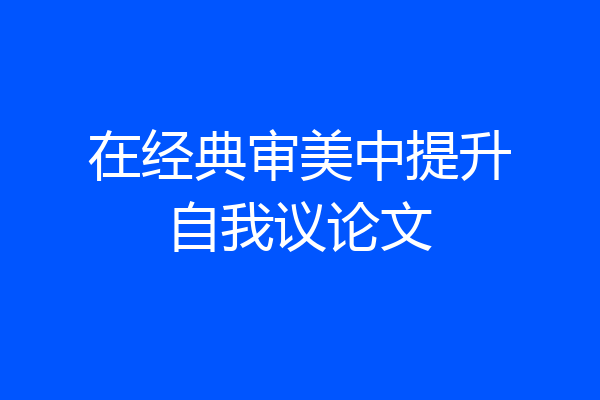 在经典审美中提升自我议论文