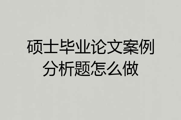 硕士毕业论文案例分析题怎么做
