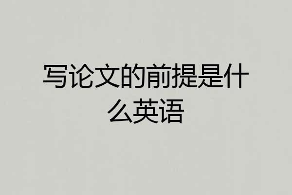 写论文的前提是什么英语