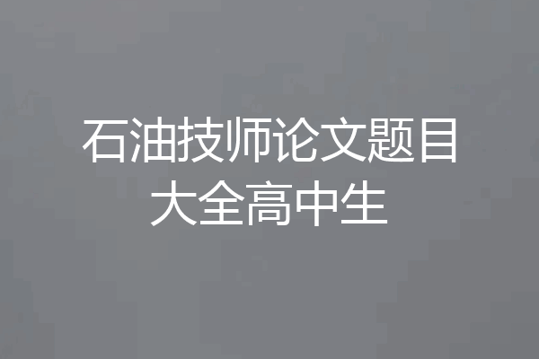 石油技师论文题目大全高中生